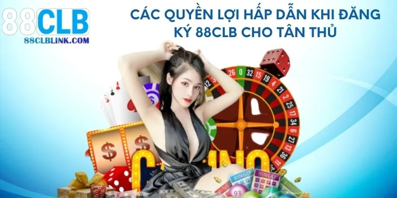 Các quyền lợi hấp dẫn khi đăng ký 88CLB cho tân thủ