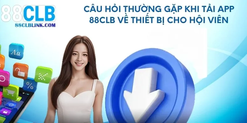 Câu hỏi thường gặp khi tải app 88CLB về thiết bị cho hội viên
