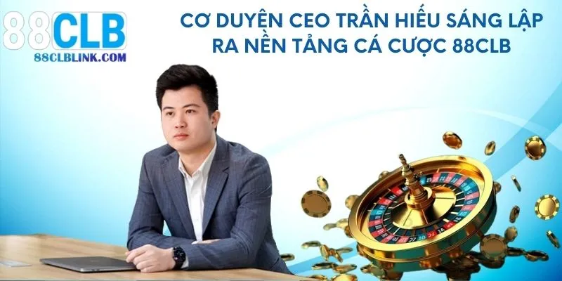 Cơ duyên CEO Trần Hiếu sáng lập ra nền tảng cá cược 88CLB
