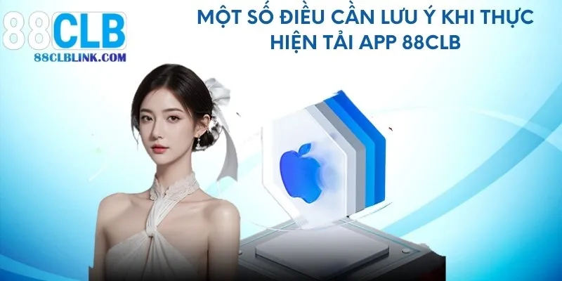 Một số điều cần lưu ý khi thực hiện tải app 88CLB
